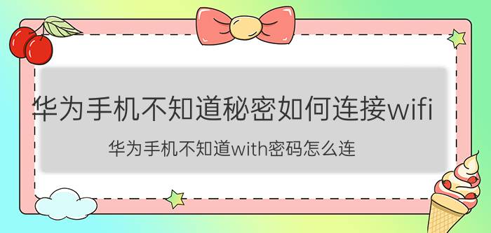 华为手机不知道秘密如何连接wifi 华为手机不知道with密码怎么连？